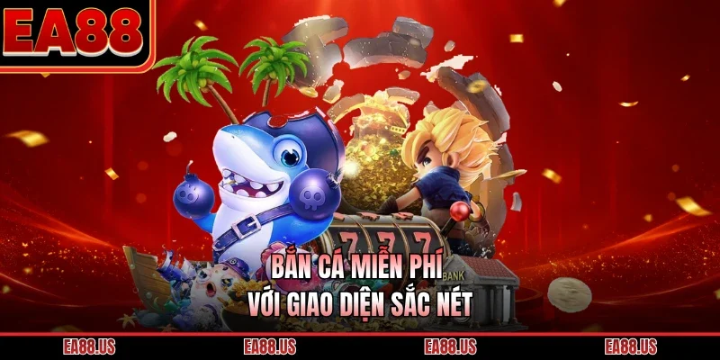 Bắn cá miễn phí với giao diện sắc nét