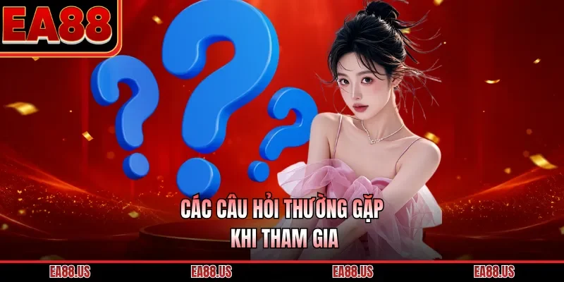 Các câu hỏi thường gặp khi tham gia