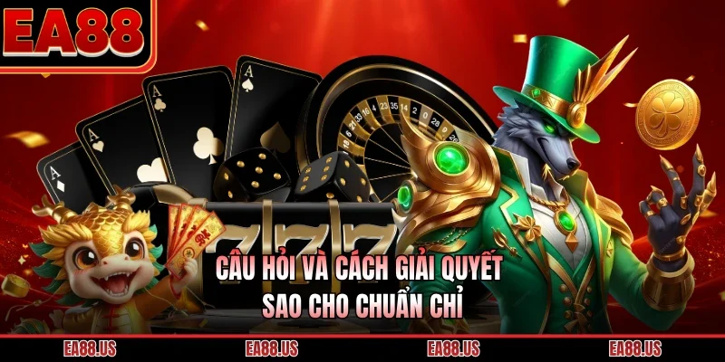 Câu hỏi và cách giải quyết sao cho chuẩn chỉ