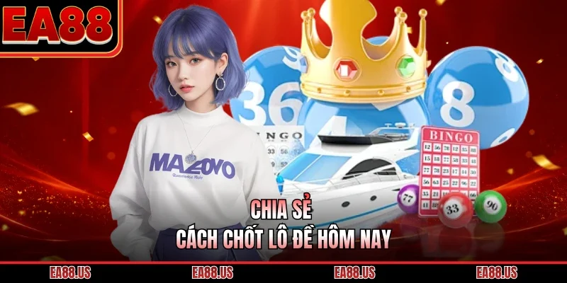 Chia sẻ cách chốt lô đề hôm nay