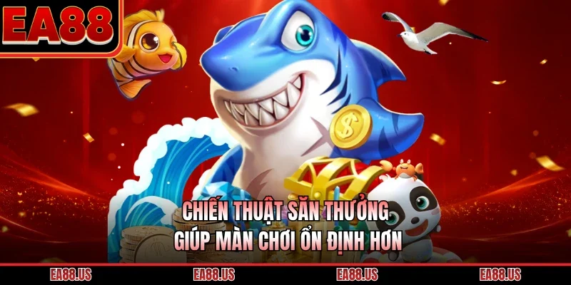 Chiến thuật săn thưởng giúp màn chơi ổn định hơn